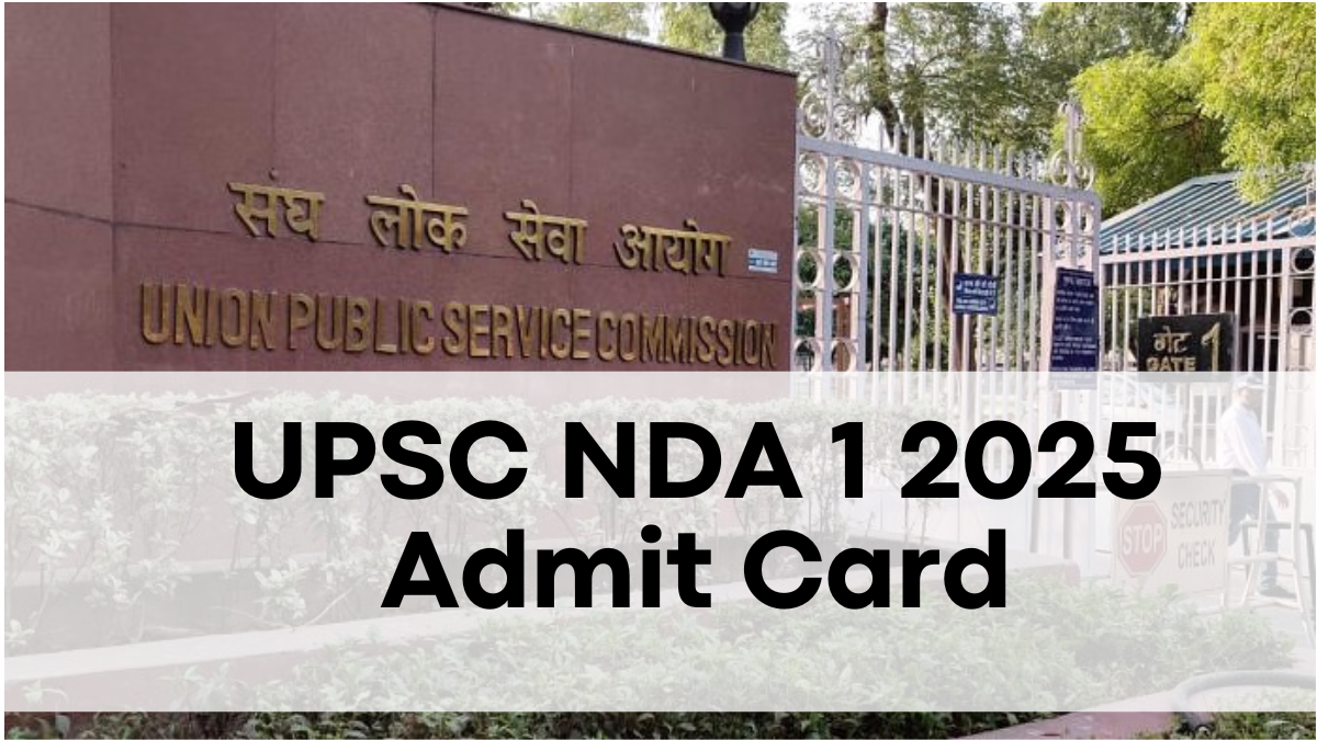 UPSC NDA 1 2025 Admit Card, Release Date and Access Guide